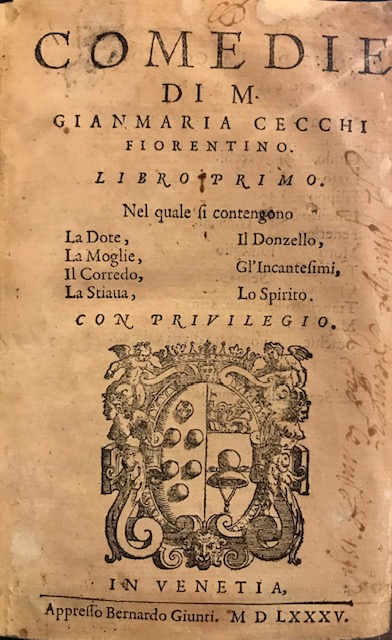 Gianmaria Cecchi Comedie di M. Gianmaria Cecchi fiorentino. Libro primo. Nel quale si contengono La Dote, La Moglie, Il Corredo, La Stiava, Il Donzello, Gl'Incantesimi, Lo Spirito 1585 in Venetia appresso Bernardo Giunti